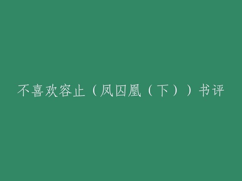 您可以将标题重写为：不喜欢容止(凤囚凰(下))的书评。