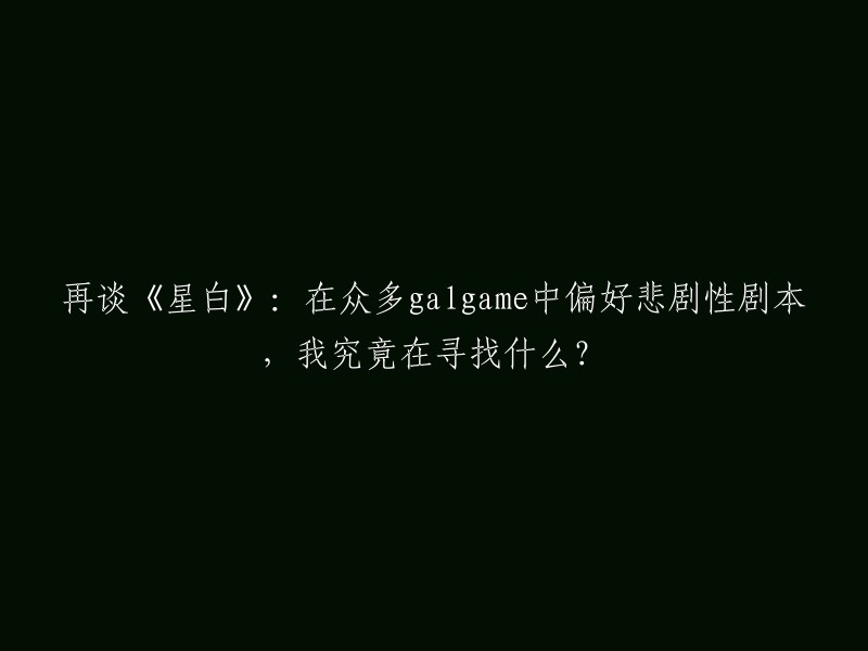 探讨《星白》：在众多galgame中为何钟爱悲剧剧本，我在寻求什么？