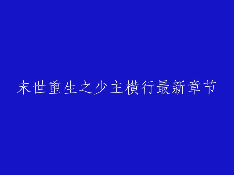 你好，以下是我为您找到的末世重生之少主横行最新章节的信息。

《末世重生之少主横行》是一部由作者“风中狂刀”所写的重生小说。该小说讲述了主人公在末世重生后，如何凭借自己的聪明才智和勇气，成为了末世中的一方霸主的故事。