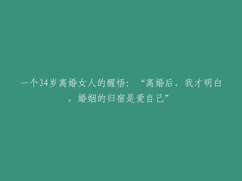 一个34岁离婚女性的觉悟：在婚姻结束后，我终于认识到，爱情的最终目的地是自爱