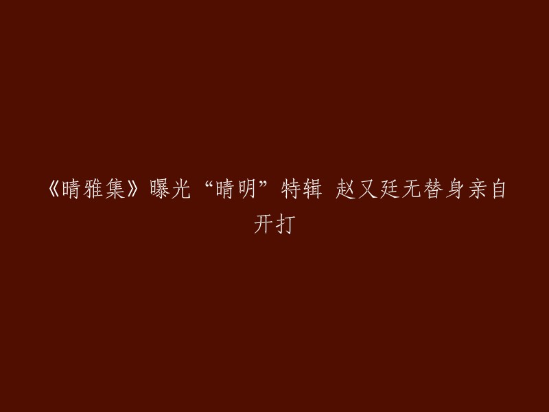 这个标题可以重写为：《晴雅集》曝光“晴明”特辑，赵又廷亲自上阵无替身。