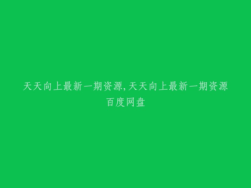 您好，您可以在天天向上的百度网盘页面上下载最新一期的资源。以下是一些链接，您可以在其中选择一个：   