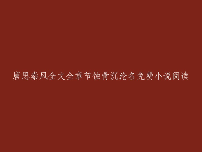 您好，我找到了一篇关于《蚀骨沉沦名》的免费小说阅读网站，您可以在这里阅读全文全章节。  请注意，这是一本言情小说，主要讲述了唐思和秦风的故事。 