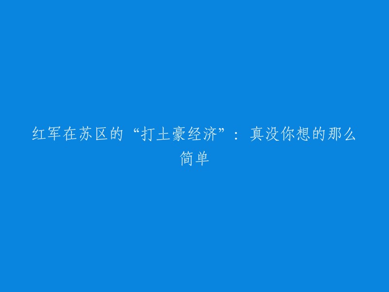 苏区红军的"土地改革"与经济实践：比你想象的更复杂