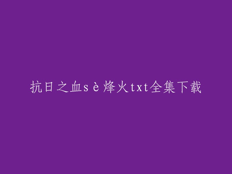 以下是一些关于《抗日之血色烽火》的下载链接，您可以根据自己的需求选择合适的下载方式：  

- 爱问共享资料
- 第一范文网