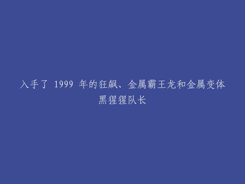 你好，1999年的狂飙、金属霸王龙和金属变体黑猩猩队长是指《超能勇士》中的三个机器人角色。其中，狂飙是一辆跑车，金属霸王龙是一只恐龙，金属变体黑猩猩队长则是一名黑猩猩变形金刚 。