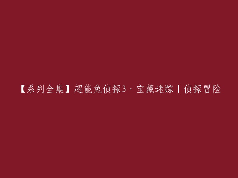 【完整系列】超能兔侦探3·宝藏迷踪 - 侦探与冒险的奇幻故事