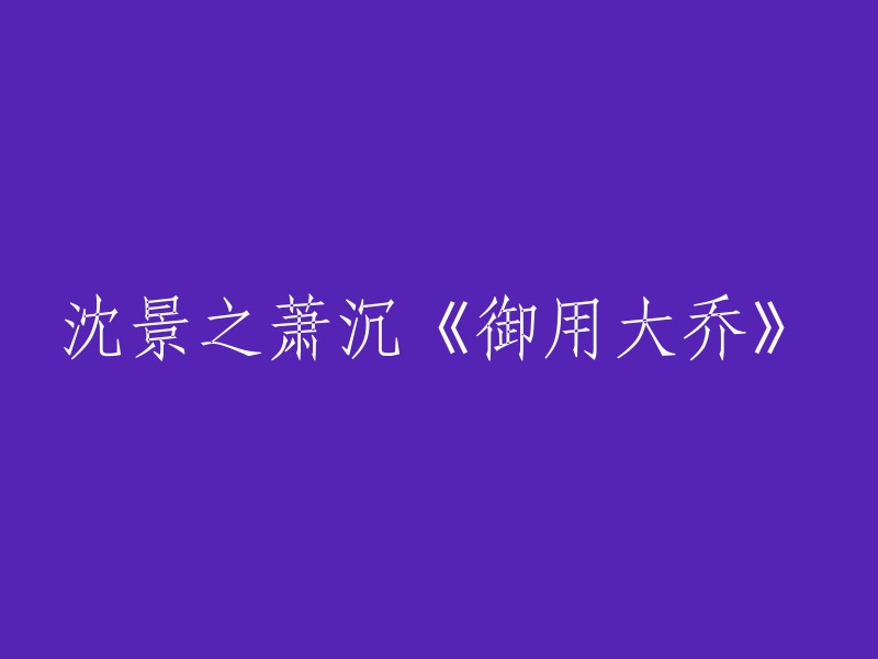 沈景之萧沉的《御用大乔》是一部爱情类网络小说，作者是暮词。 如果您想重写标题，可以考虑使用以下标题：

- 《御用大乔》(沈景之萧沉)
- 《御用大乔》(暮词)