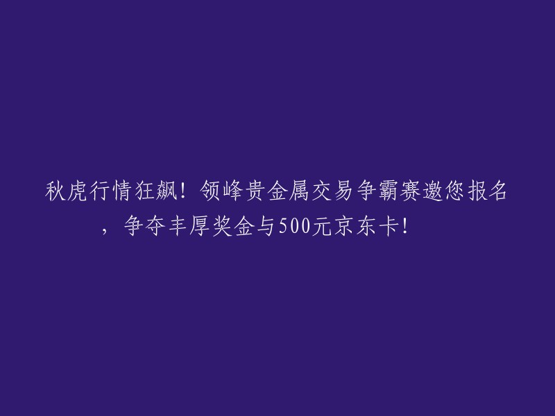 参加领峰贵金属交易大赛，赢取丰厚奖金与500元京东卡！