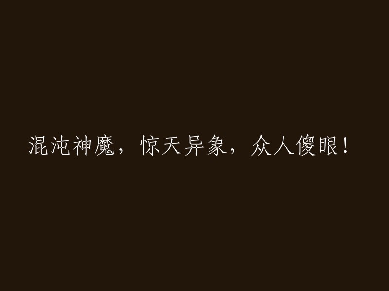 神秘混沌之力惊现，神魔乱舞令人惊恐，众人目瞪口呆！