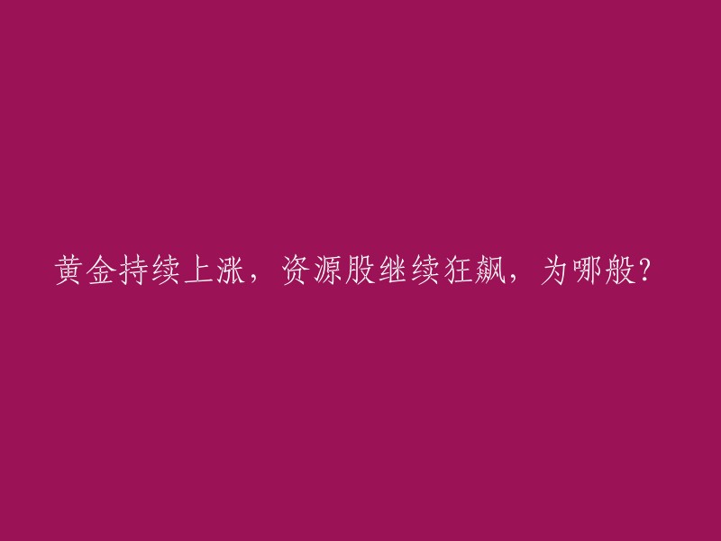 黄金价格持续上升，资源股市场持续火爆，背后原因是什么？