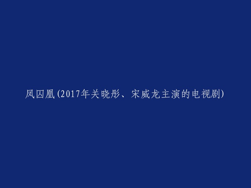 凤囚凰是一部由关晓彤和宋威龙主演的电视剧，于2017年播出。  