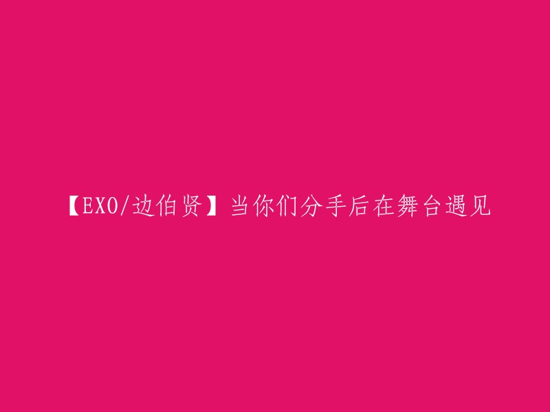 【边伯贤/EXO】重逢舞台，分手后的邂逅