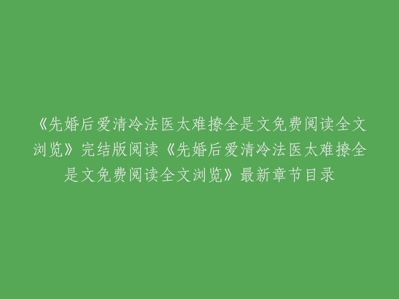 你好，我找到了一些关于你提供的标题的信息。这个标题是一本小说的题目，名字叫《清冷法医太难撩》。这本小说是由网络作家“小今”创作的现代言情小说。  

我在网上找到了一些关于这本小说的信息，包括全文阅读和最新章节目录。你可以在以下网站中找到它们： 