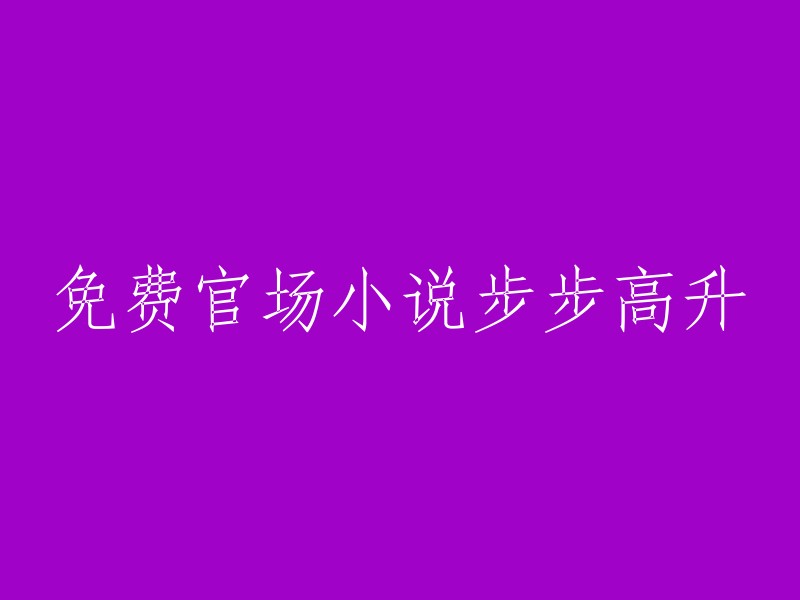 步步高升：一部免费的官场小说"