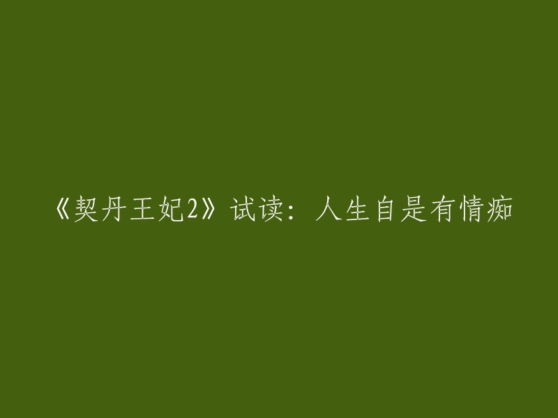 《契丹王妃2》试读：人生自是有情痴。重写后的文章标题为：《契丹王妃2》试读：爱情的痴迷和执着。