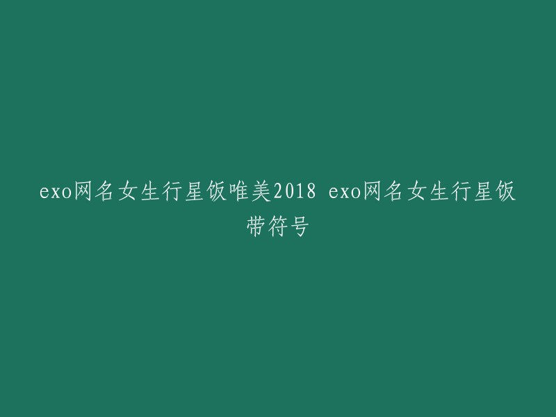 EXO女生专属行星饭唯美网名+符号，2018最新潮流！