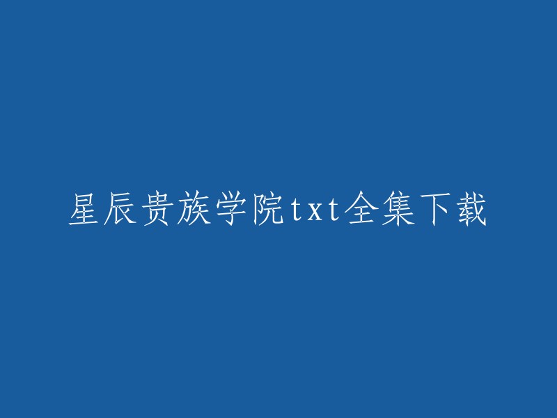 您好，我找到了一些关于“星辰贵族学院txt全集下载”的信息。以下是我找到的一些链接：

1. 百度网盘分享的星辰贵族学院txt全集下载链接
2. 星辰贵族学院全文阅读-爱奇文学网
3. 《贵族学校》txt全集在线阅读