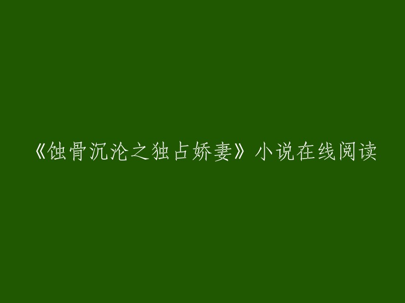 《蚀骨沉沦之独占娇妻》是潇湘书院提供的一部小说。你可以在该网站上在线阅读这部小说，也可以下载txt格式的全文进行阅读。