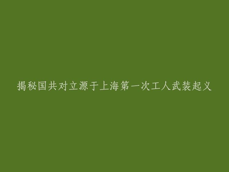 上海第一次工人武装起义：揭秘国共对立的起源"