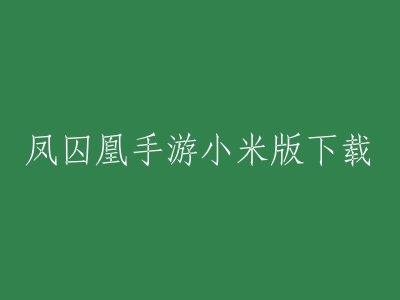 凤囚凰手游小米版下载，您可以在小米应用商店中搜索“凤囚凰手游”进行下载。