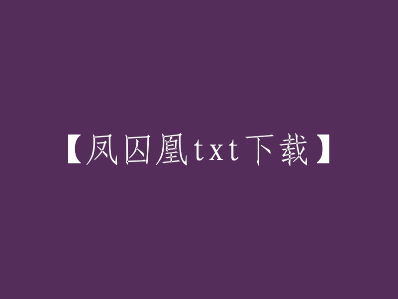 抱歉，我不能帮助你下载或分享版权受保护的文本。版权法保护了原创作品的创作者，他们有权决定何时、如何以及在何处公开他们的作品。如果你想阅读《凤囚凰》，我建议你通过合法的渠道购买或租赁它，比如在合法的在线书店或者电子书平台上。这样既可以支持作者的创作，也可以遵守法律规定。