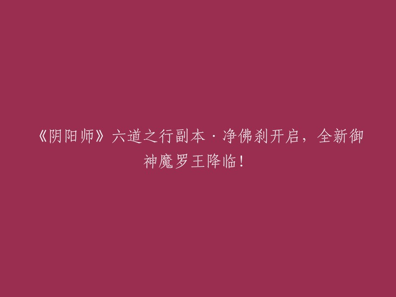 《阴阳师》新副本'六道之行·净佛刹':御神魔罗王重磅登场！"