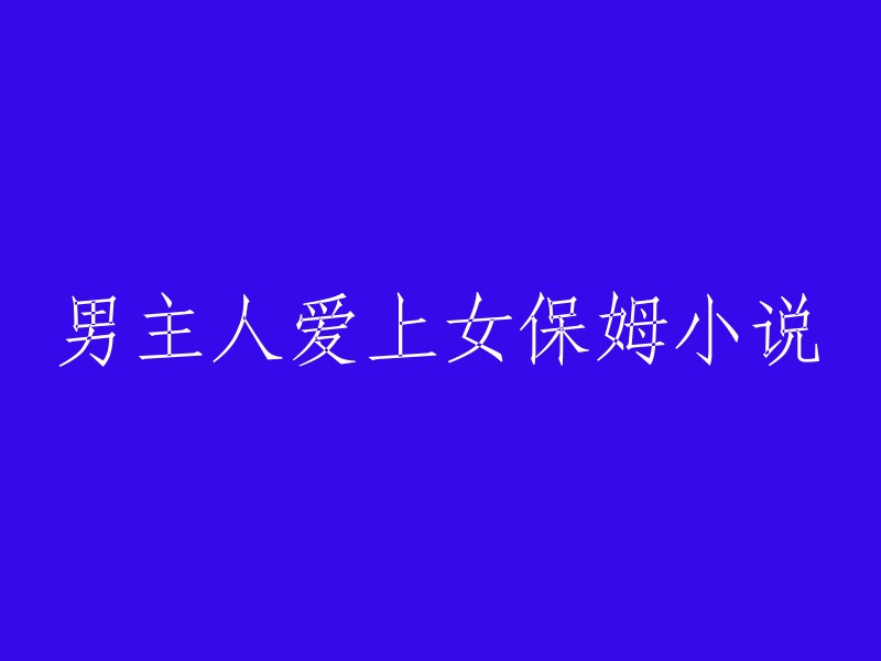 男主人对女保姆的情感纠葛：一段跨越阶级的爱情故事