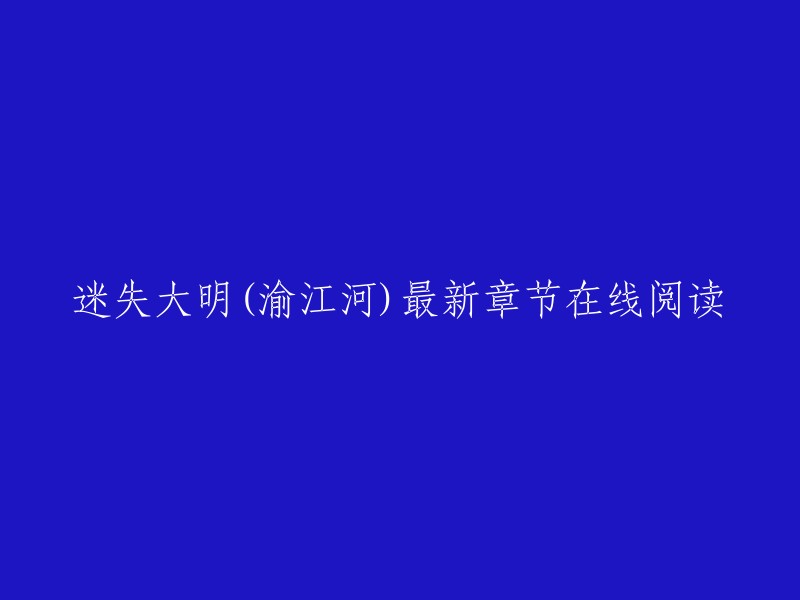 您好！您可以在QQ阅读上在线阅读《迷失大明》 ,该小说由渝江河所著。  

如果您需要更多关于这个话题的信息，可以尝试搜索一些相关网站或者论坛。