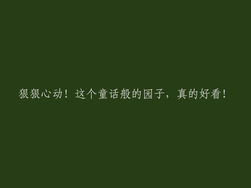 令人心动！这个如童话般美丽的花园，实在太迷人了！