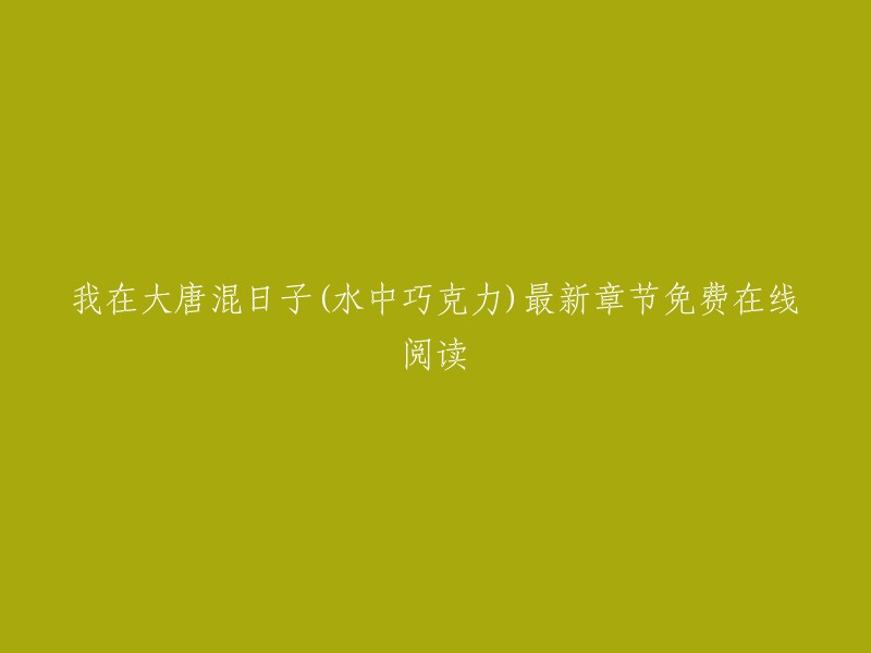 我在大唐混日子(水中巧克力)最新章节免费在线阅读。  如果您想阅读小说，请访问起点中文网，该网站提供无删减完结版全文在线免费阅读，全集完整无广告无弹窗全本小说txt百度云网盘下载。