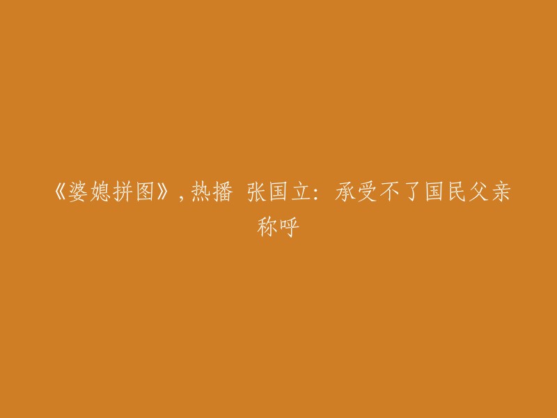 张国立主演的家庭剧《婆媳拼图》引发观众热议，他表示难以承受国民父亲的称呼"