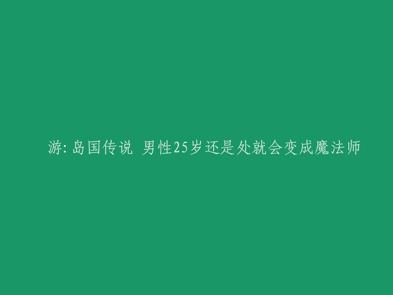 您好！您想了解的标题是“囧游：岛国传说 男性25岁还是处就会变成魔法师”。这个标题来自于一个日本的传说，据说如果一个男性到25岁还保有童贞，就能够使用魔法，若直到30岁还保有童贞的话，就能是魔法师了。 