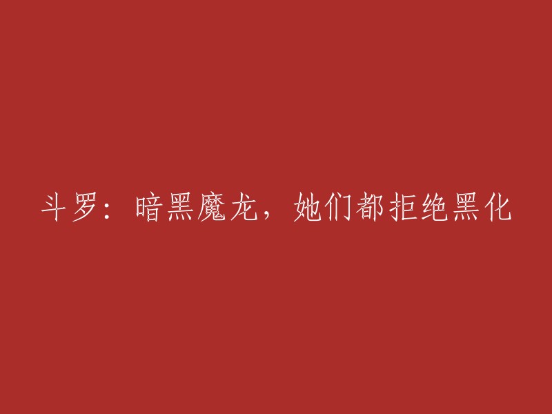 《斗罗：黑暗魔龙的挑战，她们誓死捍卫纯洁》