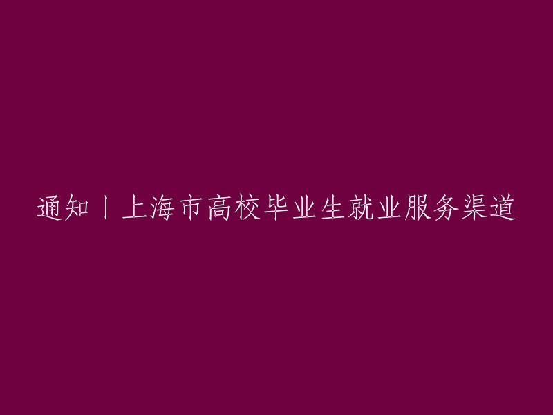 通知：上海市高校毕业生就业服务渠道一览