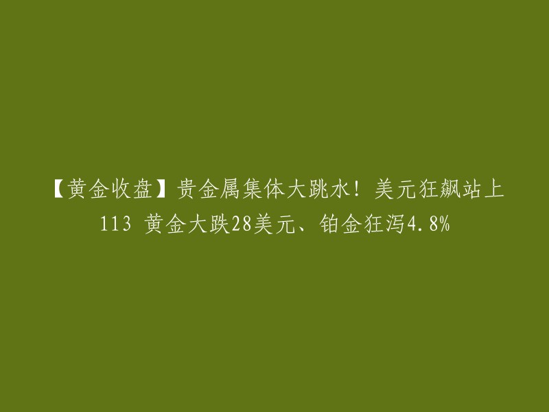 【黄金大跌】美元狂飙站上113,黄金大跌28美元，铂金狂泻4.8%。