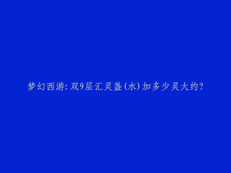 根据我找到的信息，梦幻西游中的双9层汇灵盏(水)可以增加召唤兽的灵力。每一个汇灵盏，在进入战斗后增加出战召唤兽灵力，是在20-30之间随机增加的，并不固定。而且水属性的汇灵盏，有1%的加成效果，土属性有1%降低效果。两个9层加起来在40-60灵之间 。