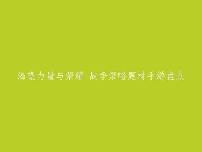 你想让我帮你重写这个标题吗？如果是的话，你可以使用以下标题：

- 盘点战争策略题材手游：渴望力量与荣耀
- 战争策略手游：力量与荣耀的追求