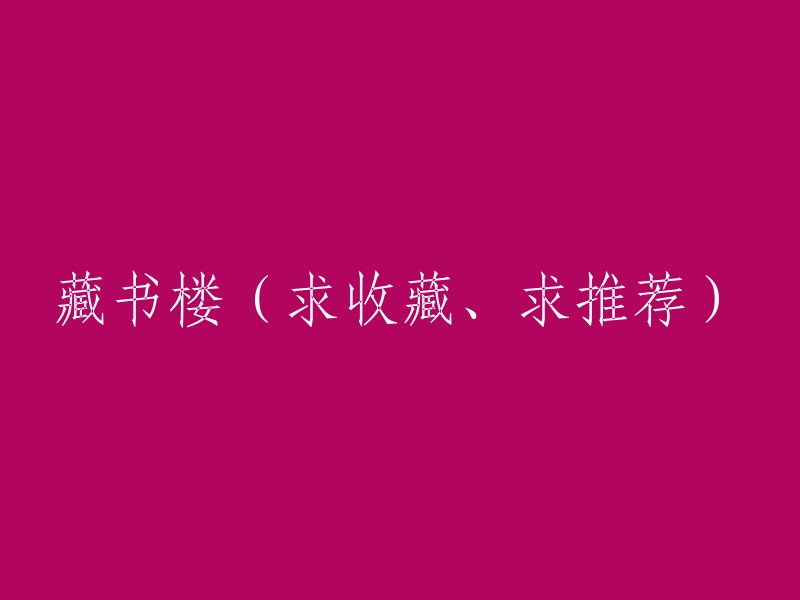 【收藏】探索神秘的藏书楼：求收藏与推荐的宝藏之地"