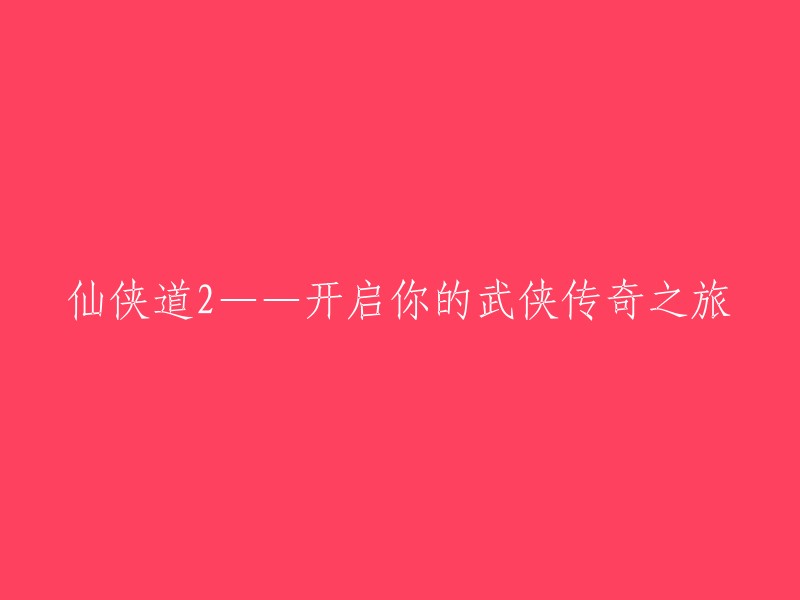 仙侠世界2:开启您的武侠奇幻之旅