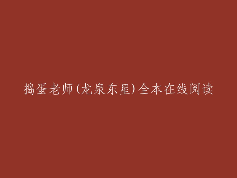 您好，我不确定您想要阅读的是什么内容。如果您能提供更多信息，我可以更好地回答您的问题。如果您是在寻找在线阅读捣蛋老师(龙泉东星)全本的信息，那么您可以尝试在网上搜索相关内容。如果您有其他需要帮助的问题，请随时问我哦！😊