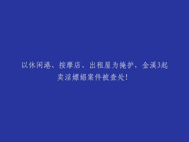 请重新编写这个标题："揭秘金溪休闲港、按摩店、出租屋的掩护下，3起卖淫嫖娼事件被成功打击！"