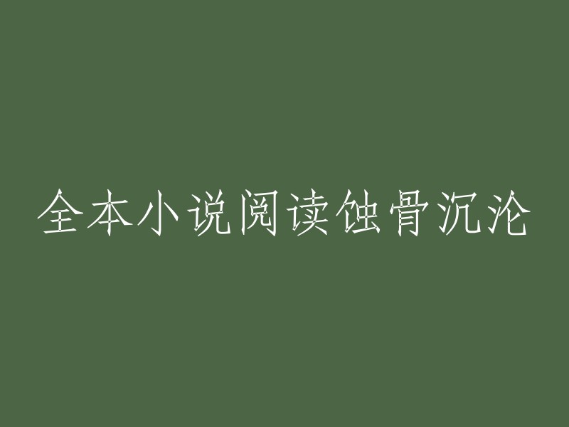 《蚀骨沉沦》是一部网络小说，作者是千山茶客。这本小说已经完结了，你可以在以下网站阅读全本：

1. 起点中文网
2. 纵横中文网
3. 17K小说网