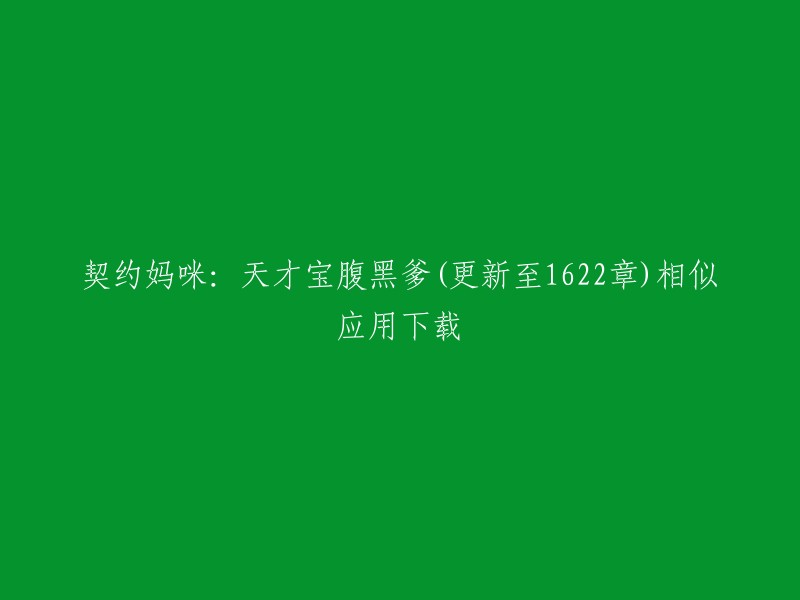 您可以尝试在豌豆荚或九游应用上下载契约妈咪：天才宝腹黑爹 。不过，由于该小说仍在连载中，因此无法提供完整的下载链接。