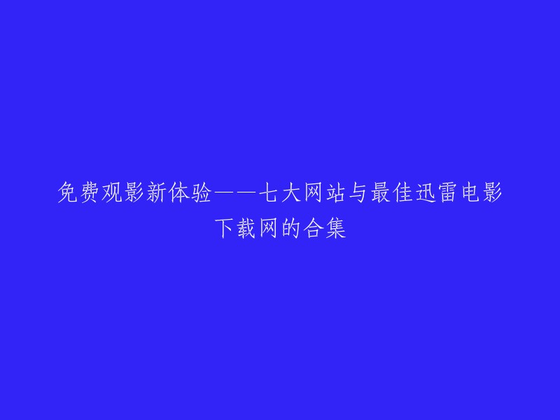 探索全新的观影体验：汇聚七大网站与最佳迅雷电影下载网的精选合集"