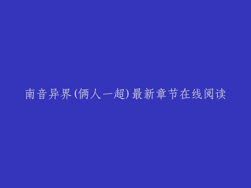 南音异界(俩人一超)最新章节在线阅读。你可以在起点中文网上免费在线阅读南音异界的章节，也可以在起点中文网上找到南音异界的最新章节。