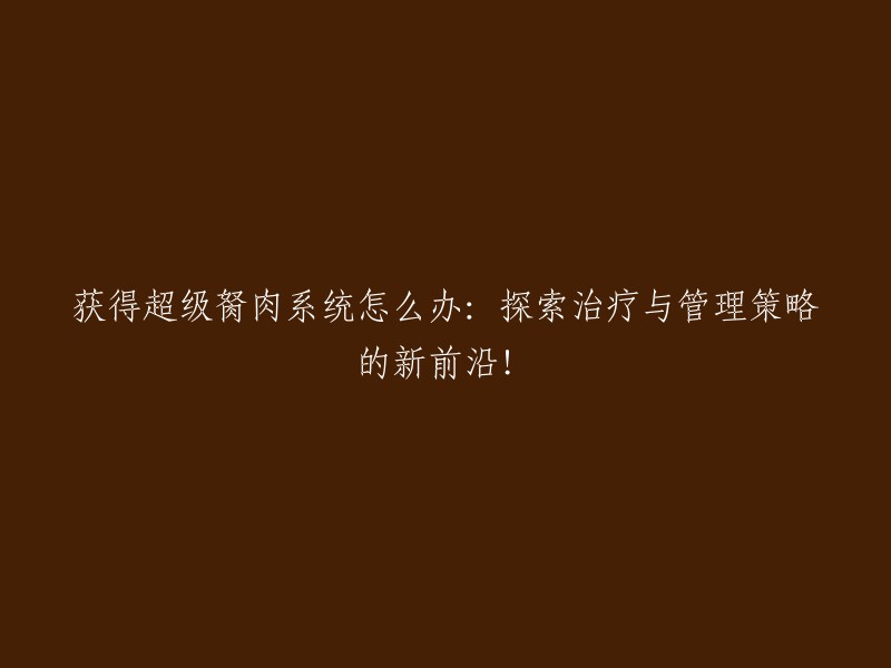 如何应对超级胬肉系统：探索治疗与管理新方法的前沿！