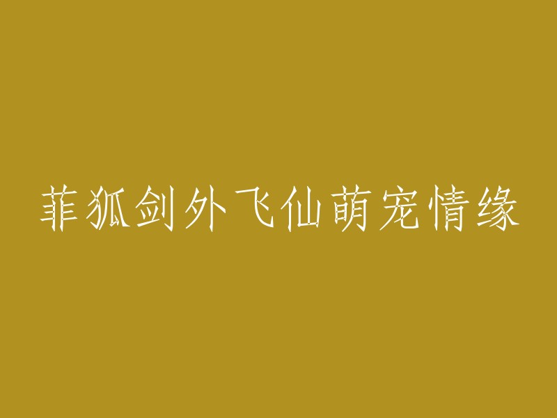 菲狐剑外：萌宠与仙缘的浪漫奇遇