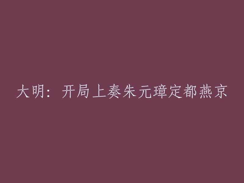 大明的开端：朱元璋在燕京设立首都的战略决策与初期实施"