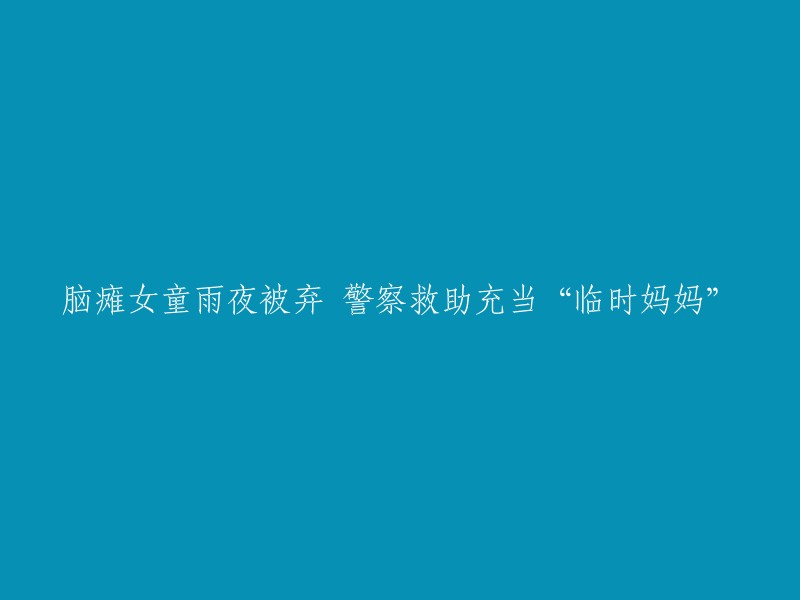 警察在雨夜救助被遗弃的脑瘫女童，担任临时“妈妈”